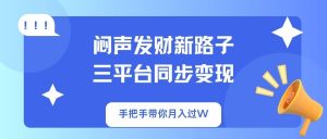 闷声发财新路子!三平台同步变现,手把手带你月入过W-海旭网创