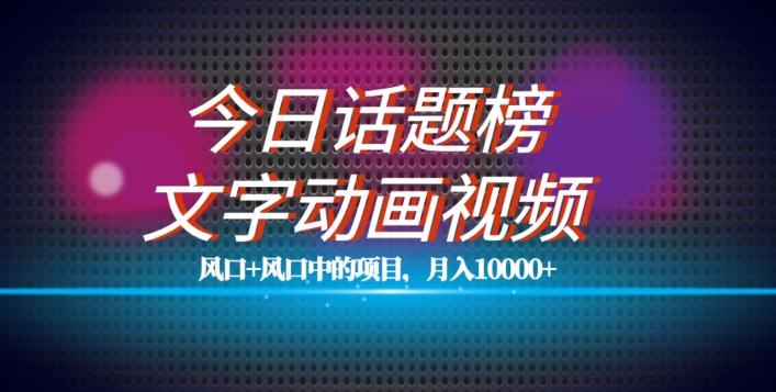 最新今日话题+文字动画视频风口项目教程，单条作品百万流量，月入10000+【揭秘】-海旭网创