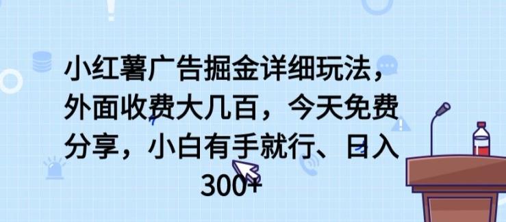 小红薯广告掘金详细玩法,外面收费大几百,小白有手就行,日入300+【揭秘】-海旭网创
