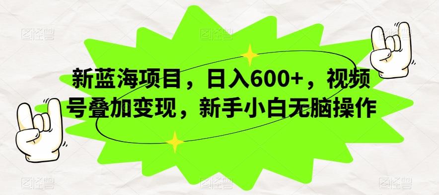 新蓝海项目，日入600+，视频号叠加变现，新手小白无脑操作【揭秘】-海旭网创