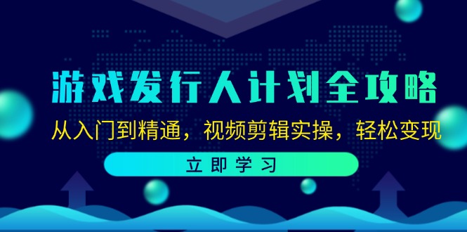 游戏发行人计划全攻略：从入门到精通，视频剪辑实操，轻松变现-海旭网创