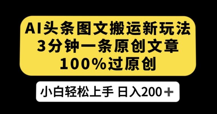 AI头条图文搬运新玩法，3分钟一条原创文章，100%过原创轻松日入200+【揭秘】-海旭网创