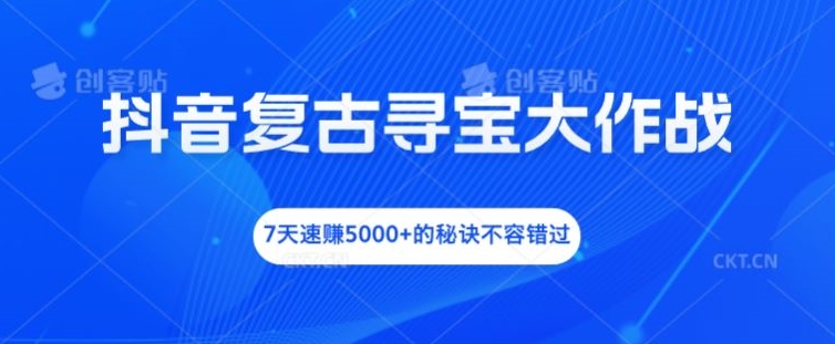抖音复古寻宝大作战,7天速赚5000+的秘诀不容错过【揭秘】-海旭网创