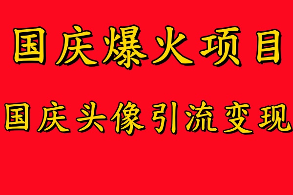 国庆爆火风口项目——国庆头像引流变现，零门槛高收益，小白也能起飞【揭秘】-海旭网创
